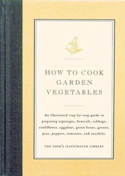 Hardcover How to Cook Garden Vegetables: An Illustrated Step-By-Step Guide to Preparing Asparagus, Broccoli, Cabbage, Cauliflower, Eggplant, Green Beans, Green Book
