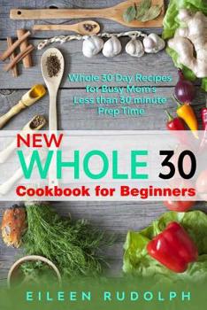 Paperback New Whole 30 Cookbook for Beginners: Whole 30 day recipes for busy mom's: less than 30 minute prep time Book