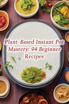 Paperback Plant-Based Instant Pot Mastery: 94 Beginner Recipes Book