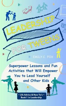 Leadership for Tweens: Superpower Lessons and Fun Activities that Will Empower You to Lead Yourself and Other Kids (Life Advice & How To's)