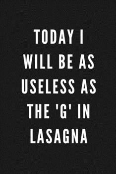 Today I Will Be As Useless As The 'G' In Lasagna: Funny Gift for Coworkers & Friends | Blank Work Journal to write in with Sarcastic Office Humour ... Secret Santa, Birthday, Retirement or Leaving