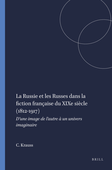 La Russie Et Les Russes Dans La Fiction Française Du XIXe Siècle (1812-1917): D'Une Image de l'Autre À Un Univers Imaginaire