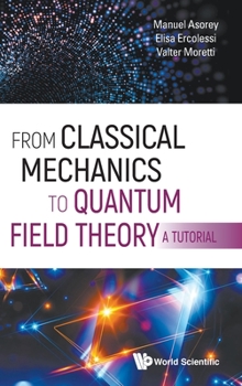 Hardcover From Classical Mechanics to Quantum Field Theory, a Tutorial Book