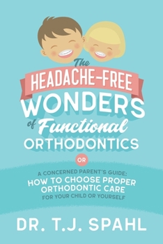 Paperback The Headache-Free Wonders of Functional Orthodontics: A Concerned Parent's Guide: How to Choose Proper Orthodontic Care for Your Child or Yourself Book