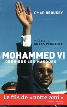 Mohammed VI, derrière les masques: Le fils de "notre ami" (NME.ENQ.TEMOIG.)