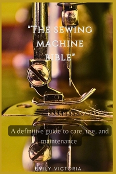 Paperback The SEWING MACHINE BIBLE: "A Definitive Guide to Care, Use, and Maintenance" Book