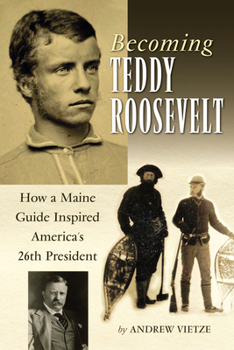 Hardcover Becoming Teddy Roosevelt: How a Maine Guide Inspired America's 26th President Book