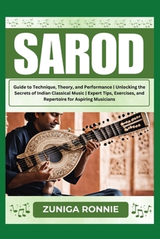 SAROD: Guide to Technique, Theory, and Performance | Unlocking the Secrets of Indian Classical Music | Expert Tips, Exercises, and Repertoire for Aspiring Musicians