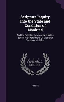 Hardcover Scripture Inquiry Into the State and Condition of Mankind: And the Extent of the Atonement in His Behalf; With Reflections On the Moral Government of Book