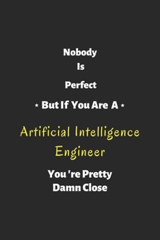 Nobody is perfect but if you are a Artificial Intelligence Engineer you're pretty damn close: Artificial Intelligence Engineer notebook , perfect gift for Artificial Intelligence Engineer