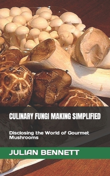 Paperback Culinary Fungi Making Simplified: Disclosing the World of Gourmet Mushrooms Book