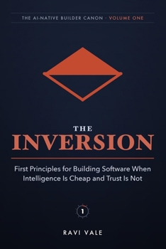 The Inversion: First Principles for Building Software When Intelligence Is Cheap and Trust Is Not