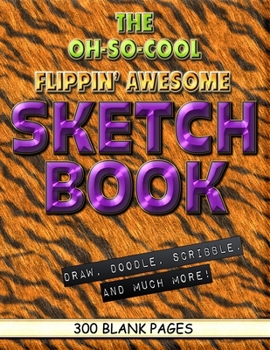 The Oh-So-Cool Flippin' Awesome Sketch Book: 300 Pages, 8.5" x 11" Large Sketchbook Journal White Paper (Blank Drawing Books): 300 PAGES - 8.5"x11" Blank Drawing Book & Sketching Journal Notepad