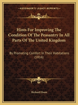 Paperback Hints For Improving The Condition Of The Peasantry In All Parts Of The United Kingdom: By Promoting Comfort In Their Habitations (1816) Book