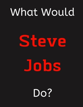 Paperback What Would Steve Jobs Do?: Steve Jobs Notebook/ Journal/ Notepad/ Diary For Women, Men, Girls, Boys, Fans, Supporters, Teens, Adults and Kids - 1 Book