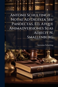 Paperback Antonii Schultingii ... Notae Ad Digesta Seu Pandectas, Ed. Atque Animadversiones Suas Adjecit N. Smallenburg Book
