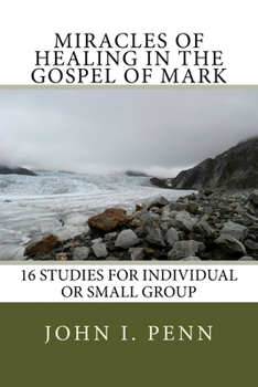 Miracles of Healing in the Gospel of Mark: 16 Studies for Individual or Small Group
