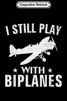 Composition Notebook: I Still Play With Biplanes Funny Biplane For Pilot Gift  Journal/Notebook Blank Lined Ruled 6x9 100 Pages