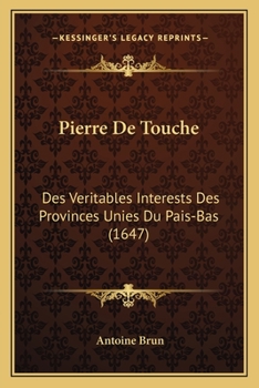 Paperback Pierre De Touche: Des Veritables Interests Des Provinces Unies Du Pais-Bas (1647) [French] Book