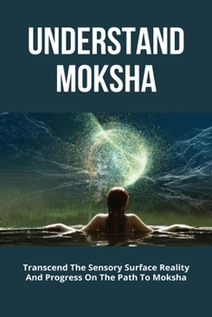 Paperback Understand Moksha: Transcend The Sensory Surface Reality And Progress On The Path To Moksha: Three Paths To Moksha Book