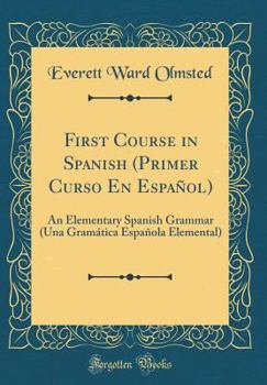 Hardcover First Course in Spanish (Primer Curso En Espa?ol): An Elementary Spanish Grammar (Una Gram?tica Espa?ola Elemental) (Classic Reprint) Book