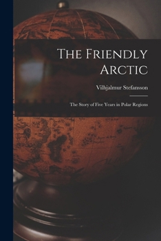 Paperback The Friendly Arctic: The Story of Five Years in Polar Regions Book