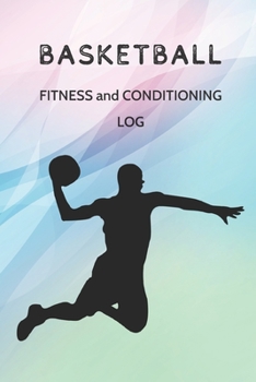 Basketball Fitness and Conditioning Log: Daily Workout Journal / Diary / Planner / Notebook For Player and Coach ( Strength, Diet, Training Routine Log ) (Sport Journal)