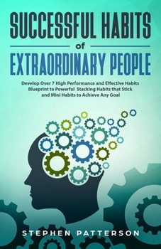 Paperback Successful Habits of Extraordinary People: Develop Over 7 High Performance and Effective Habits - Blueprint to Powerful Stacking Habits that Stick and Book