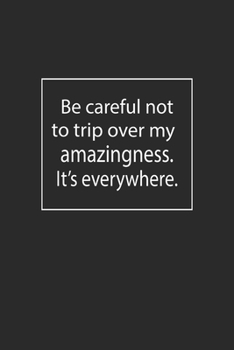 Be careful not to trip over my amazingness. It's everywhere: Lined Notebook ( 6" x 9" )