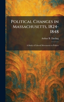 Hardcover Political Changes in Massachusetts, 1824-1848: A Study of Liberal Movements in Politics Book