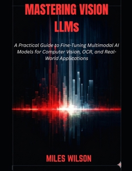 Paperback Mastering Vision LLMs: A Practical Guide to Fine-Tuning Multimodal AI Models for Computer Vision, OCR, and Real-World Applications Book
