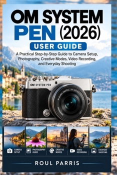 Paperback OM SYSTEM PEN (2026) User Guide: A Practical Step-by-Step Guide to Camera Setup, Photography, Creative Modes, Video Recording, and Everyday Shooting Book