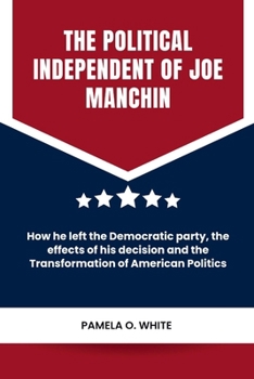 The political independent of Joe Manchin: How he left the Democratic party, the effects of his decision and the Transformation of American Politics