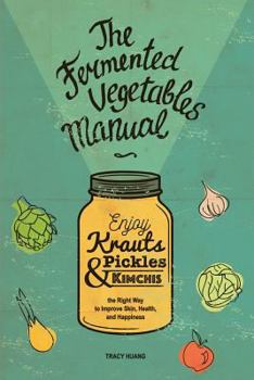 Paperback The Fermented Vegetables Manual: Enjoy Krauts, Pickles, and Kimchis to Improve Skin, Health, and Happiness Book