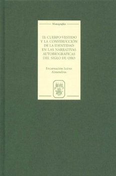 El Cuerpo Vestido Y La Construcción De La Identidad En Las Narrativas Autobiográficas Del Siglo De Oro