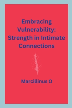 Embracing Vulnerability: Strength in Intimate Connections