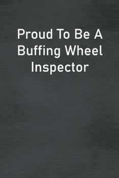 Proud To Be A Buffing Wheel Inspector: Lined Notebook For Men, Women And Co Workers