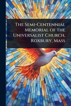 The Semi-Centennial Memorial of the Universalist Church, Roxbury, Mass