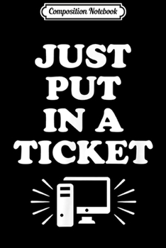 Composition Notebook: Just Put In A Ticket Computer Science IT Support Gift  Journal/Notebook Blank Lined Ruled 6x9 100 Pages