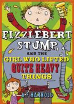 Fizzlebert Stump and the Girl Who Lifted Quite Heavy Things - Book #4 of the Fizzlebert Stump