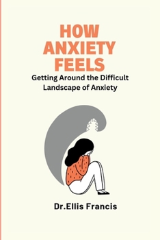 Paperback How Anxiety Feels: Getting Around the Difficult Landscape of Anxiety Book