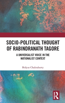 Hardcover Socio-Political Thought of Rabindranath Tagore: A Universalist Voice in the Nationalist Context Book