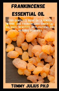 Paperback Frankincense Essential Oil: Your Complete Guide to Lavender, Myrrh, and Frankincense Essential Oil Uses, Benefits, Applications and Natural Remedi Book