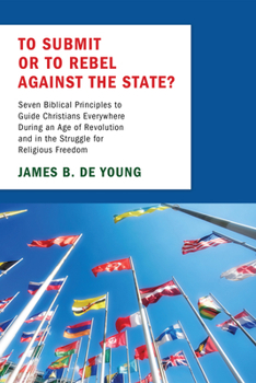 Paperback To Submit or to Rebel Against the State?: Seven Biblical Principles to Guide Christians Everywhere During an Age of Revolution and in the Struggle for Book