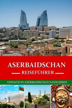 Aserbaidschan Reiseführer 2024/2025: Mit Leichtigkeit durch Aserbaidschan navigieren