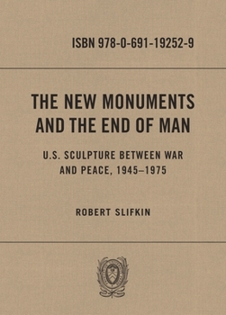 Hardcover The New Monuments and the End of Man: U.S. Sculpture Between War and Peace, 1945-1975 Book