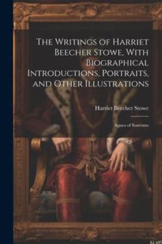 Paperback The Writings of Harriet Beecher Stowe, With Biographical Introductions, Portraits, and Other Illustrations: Agnes of Sorrento Book