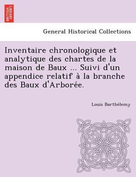 Paperback Inventaire chronologique et analytique des chartes de la maison de Baux ... Suivi d'un appendice relatif a&#768; la branche des Baux d'Arbore&#769;e. [French] Book
