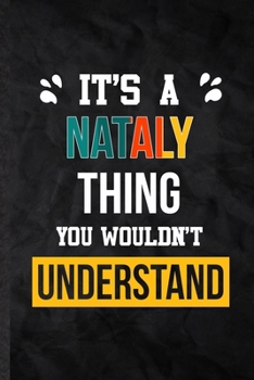 It's a Nataly Thing You Wouldn't Understand: Practical Blank Lined Notebook/ Journal For Personalized Nataly, Favorite First Name, Inspirational ... Special Birthday Gift Idea Personal Funniest