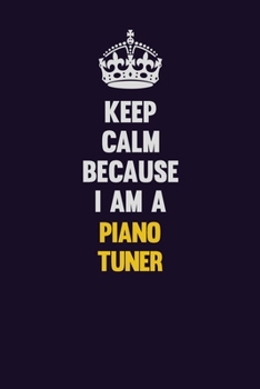 Keep Calm Because I Am A Piano Tuner: Motivational and inspirational career blank lined gift notebook with matte finish
